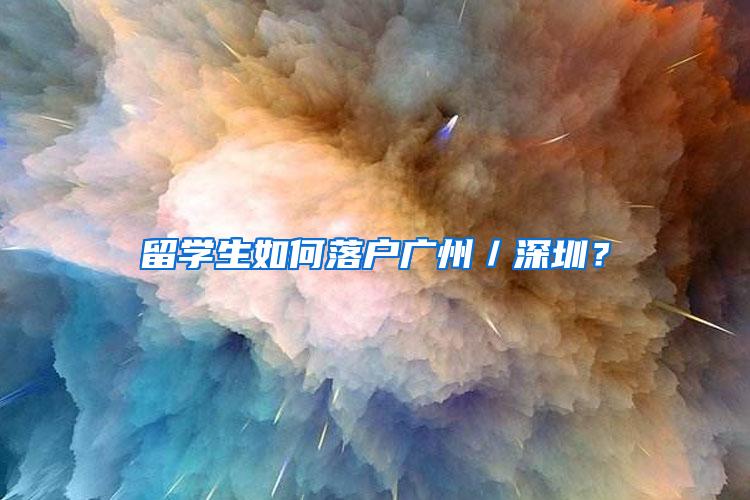 留学生如何落户广州／深圳？