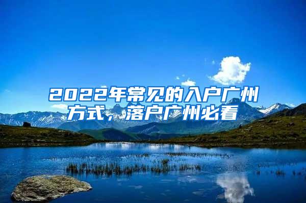 2022年常见的入户广州方式，落户广州必看