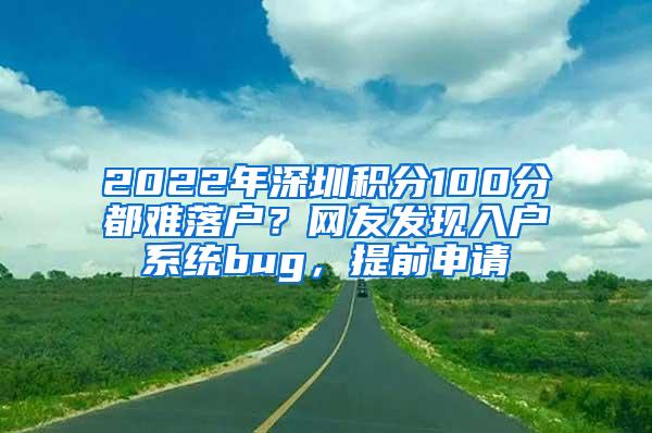 2022年深圳积分100分都难落户？网友发现入户系统bug，提前申请