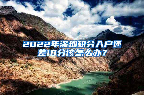 2022年深圳积分入户还差10分该怎么办？