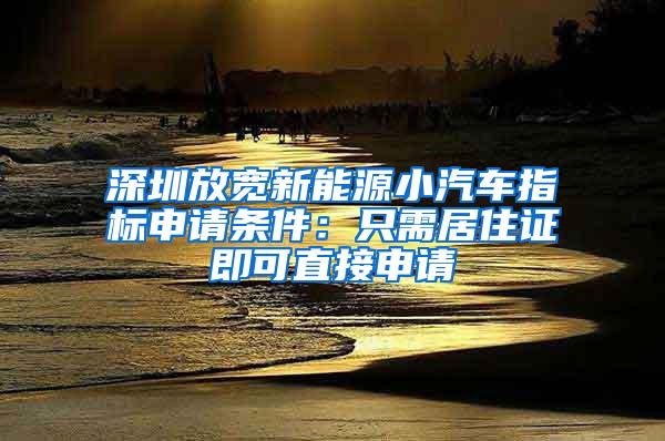 深圳放宽新能源小汽车指标申请条件：只需居住证即可直接申请