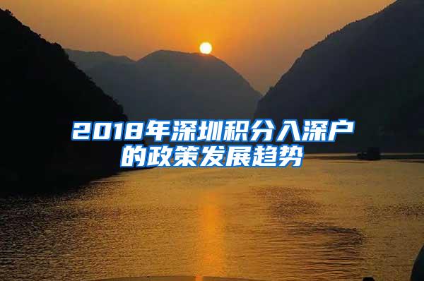 2018年深圳积分入深户的政策发展趋势