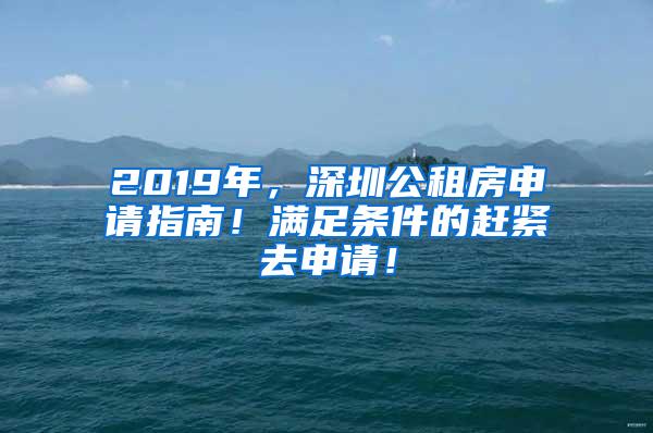 2019年，深圳公租房申请指南！满足条件的赶紧去申请！