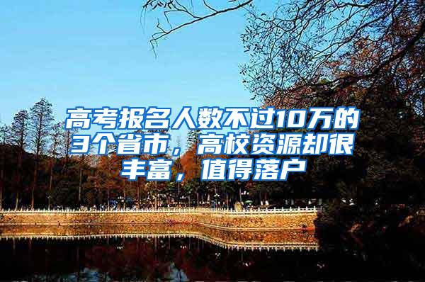 高考报名人数不过10万的3个省市，高校资源却很丰富，值得落户