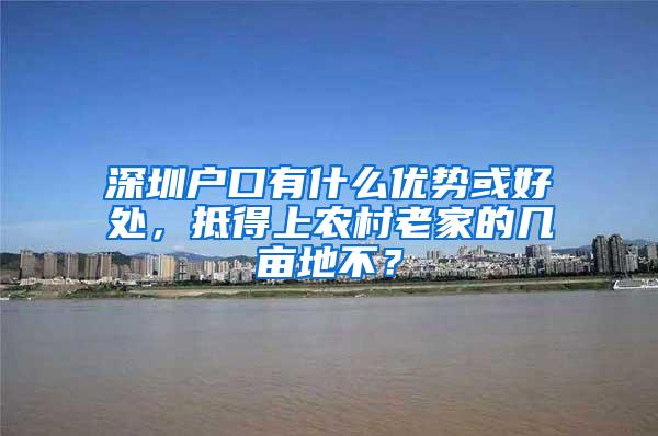 深圳户口有什么优势或好处，抵得上农村老家的几亩地不？