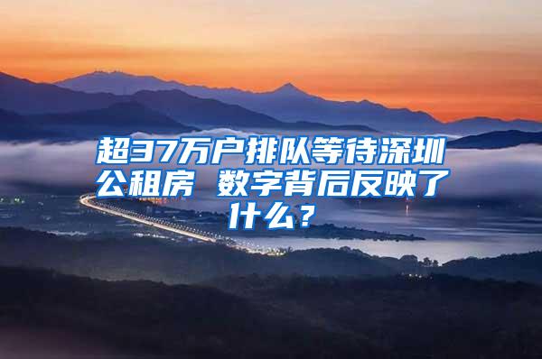 超37万户排队等待深圳公租房 数字背后反映了什么？