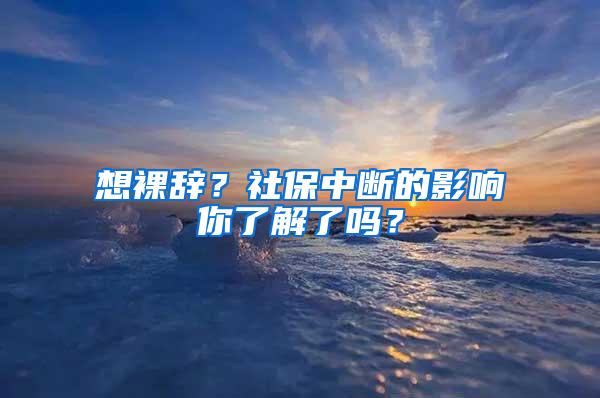 想裸辞？社保中断的影响你了解了吗？