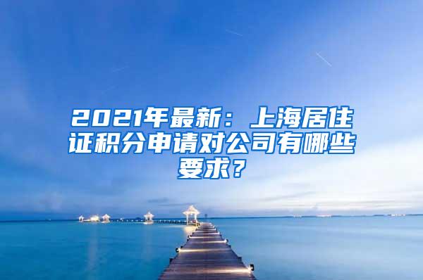 2021年最新：上海居住证积分申请对公司有哪些要求？