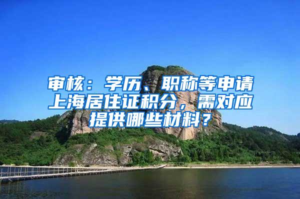 审核：学历、职称等申请上海居住证积分，需对应提供哪些材料？