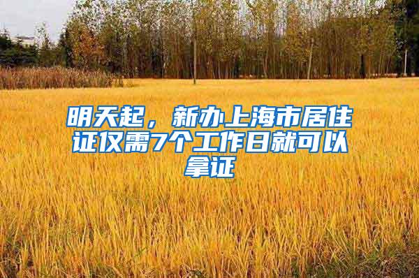 明天起，新办上海市居住证仅需7个工作日就可以拿证