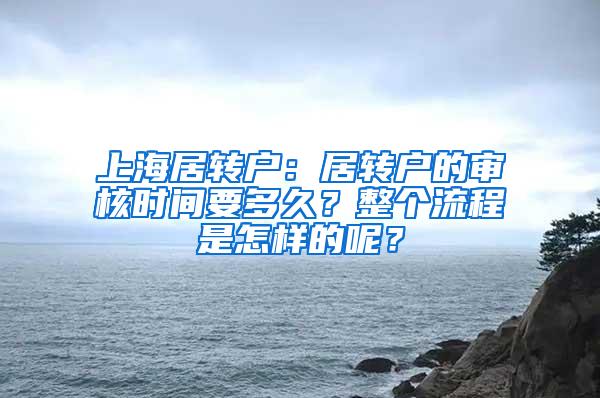 上海居转户：居转户的审核时间要多久？整个流程是怎样的呢？