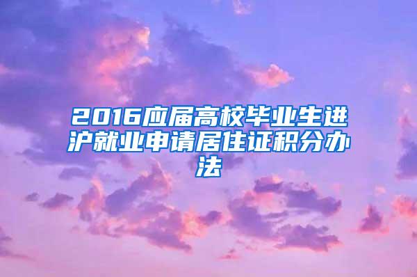 2016应届高校毕业生进沪就业申请居住证积分办法