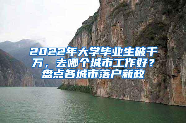 2022年大学毕业生破千万，去哪个城市工作好？盘点各城市落户新政