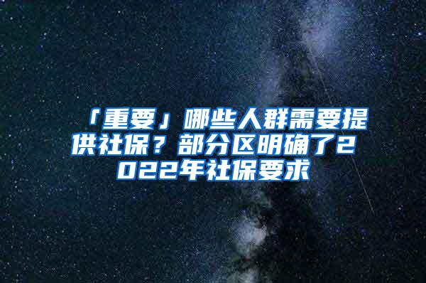 「重要」哪些人群需要提供社保？部分区明确了2022年社保要求