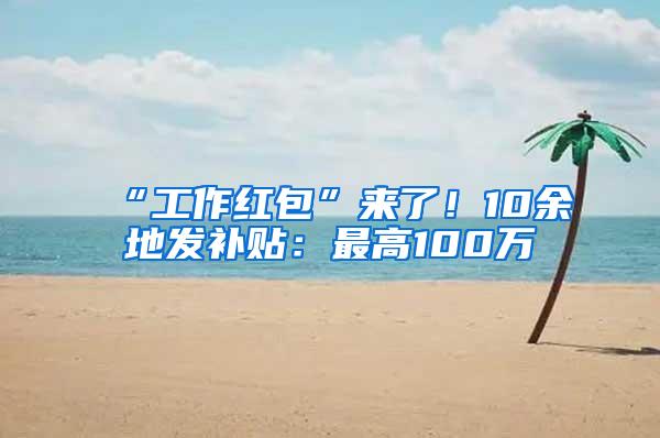 “工作红包”来了！10余地发补贴：最高100万