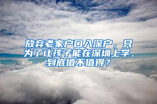 放弃老家户口入深户，只为了让孩子能在深圳上学，到底值不值得？