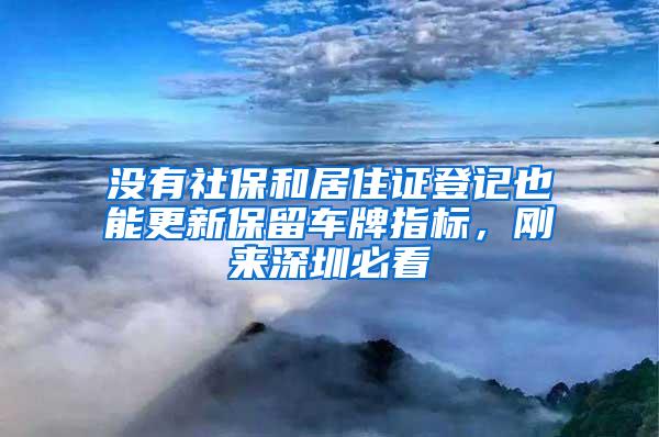 没有社保和居住证登记也能更新保留车牌指标，刚来深圳必看