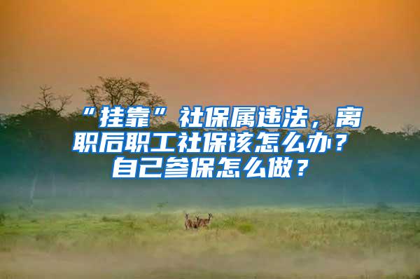 “挂靠”社保属违法，离职后职工社保该怎么办？自己参保怎么做？