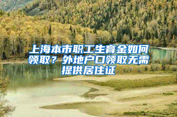 上海本市职工生育金如何领取？外地户口领取无需提供居住证