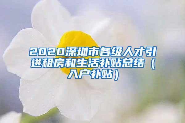 2020深圳市各级人才引进租房和生活补贴总结（入户补贴）