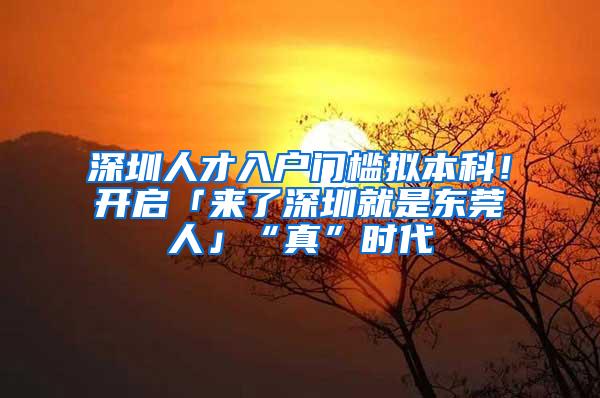 深圳人才入户门槛拟本科！开启「来了深圳就是东莞人」“真”时代