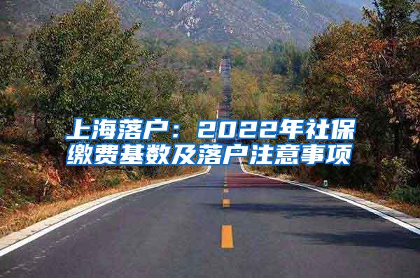 上海落户：2022年社保缴费基数及落户注意事项