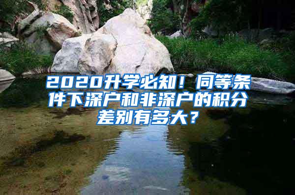 2020升学必知！同等条件下深户和非深户的积分差别有多大？