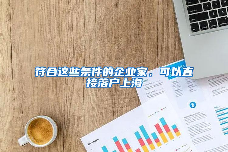 符合这些条件的企业家，可以直接落户上海