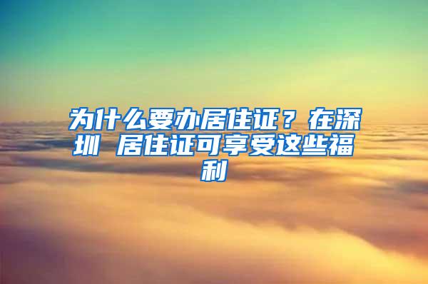 为什么要办居住证？在深圳 居住证可享受这些福利