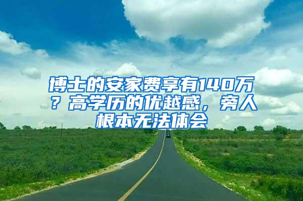 博士的安家费享有140万？高学历的优越感，旁人根本无法体会