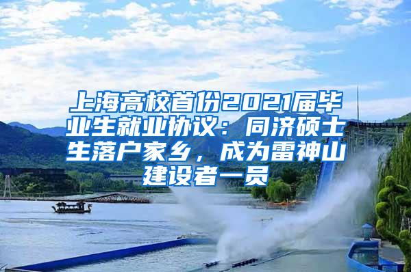 上海高校首份2021届毕业生就业协议：同济硕士生落户家乡，成为雷神山建设者一员