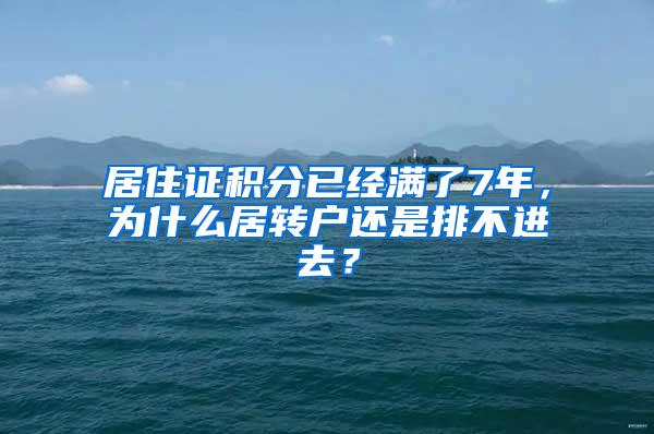 居住证积分已经满了7年，为什么居转户还是排不进去？