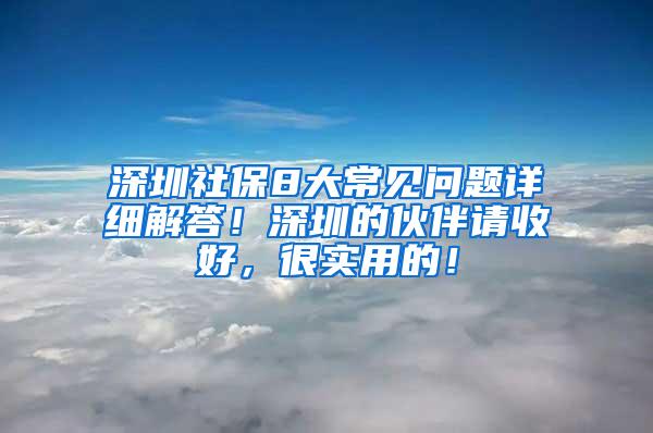 深圳社保8大常见问题详细解答！深圳的伙伴请收好，很实用的！