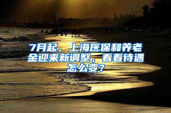 7月起，上海医保和养老金迎来新调整，看看待遇怎么变？