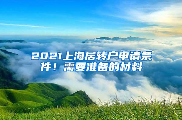 2021上海居转户申请条件！需要准备的材料