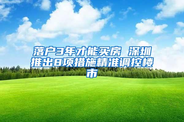 落户3年才能买房 深圳推出8项措施精准调控楼市