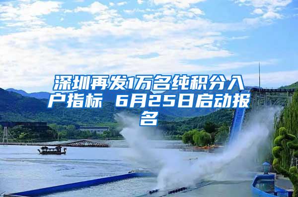 深圳再发1万名纯积分入户指标 6月25日启动报名