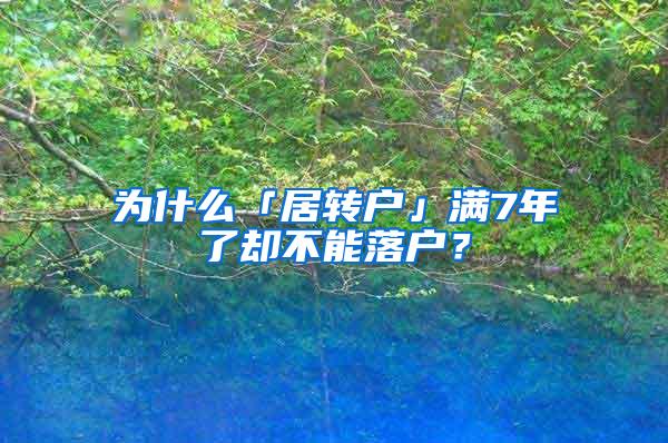 为什么「居转户」满7年了却不能落户？