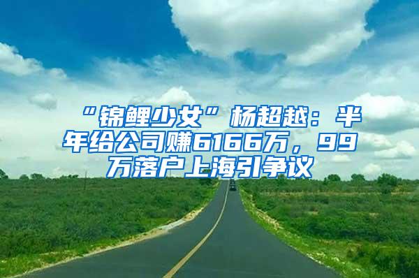 “锦鲤少女”杨超越：半年给公司赚6166万，99万落户上海引争议