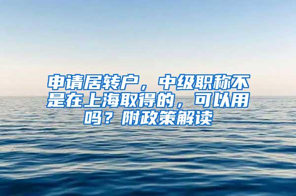 申请居转户，中级职称不是在上海取得的，可以用吗？附政策解读