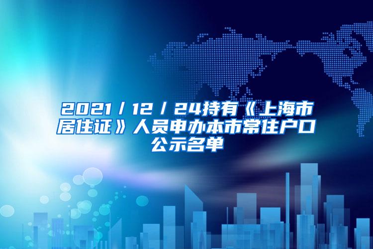 2021／12／24持有《上海市居住证》人员申办本市常住户口公示名单