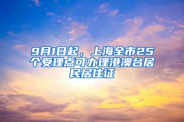 9月1日起，上海全市25个受理点可办理港澳台居民居住证