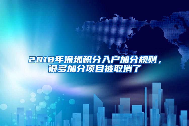 2018年深圳积分入户加分规则，很多加分项目被取消了