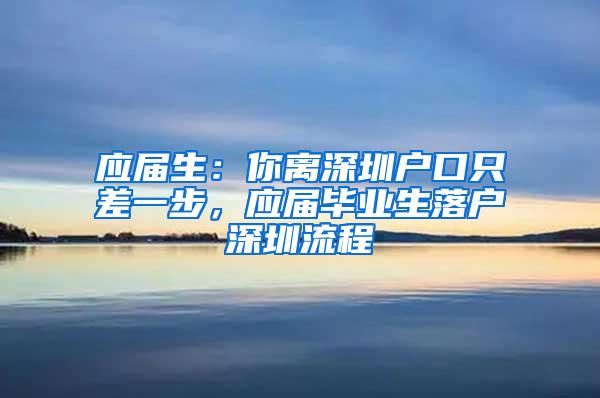 应届生：你离深圳户口只差一步，应届毕业生落户深圳流程