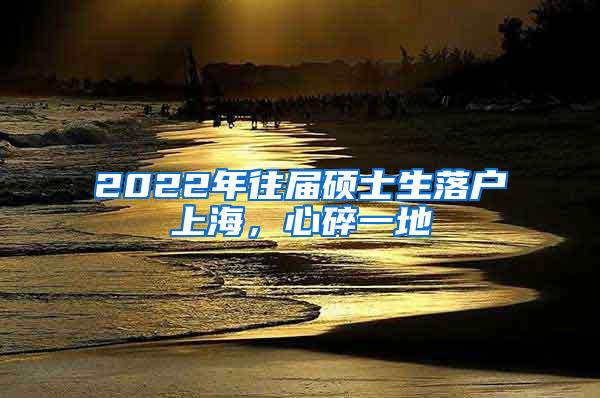 2022年往届硕士生落户上海，心碎一地