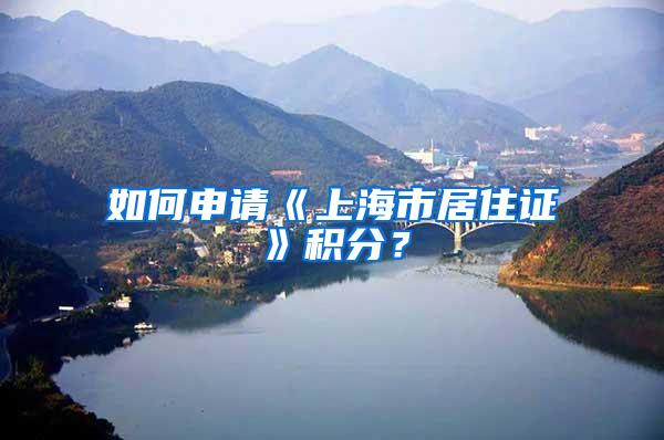 如何申请《上海市居住证》积分？