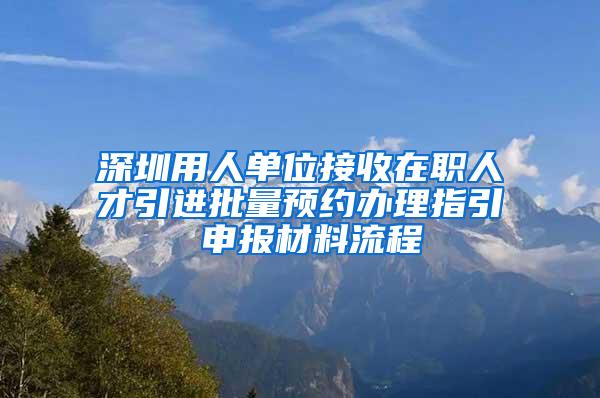 深圳用人单位接收在职人才引进批量预约办理指引 申报材料流程