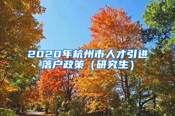 2020年杭州市人才引进落户政策（研究生）