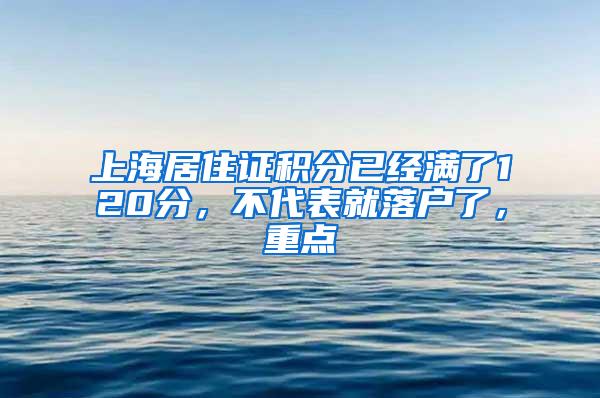 上海居住证积分已经满了120分，不代表就落户了，重点