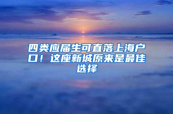 四类应届生可直落上海户口！这座新城原来是最佳选择